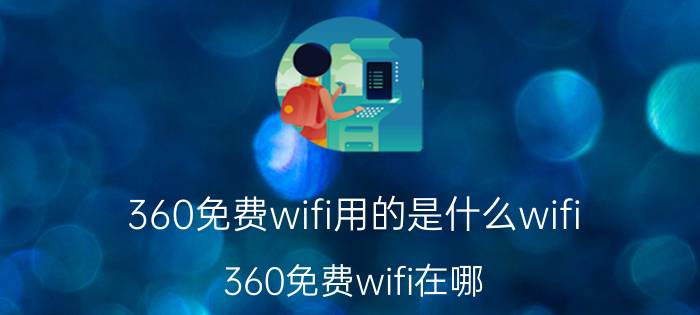 360免费wifi用的是什么wifi（360免费wifi在哪 360免费wifi怎么用）